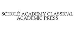 SCHOLÉ ACADEMY CLASSICAL ACADEMIC PRESS trademark