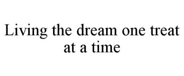 LIVING THE DREAM ONE TREAT AT A TIME trademark