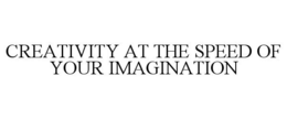 CREATIVITY AT THE SPEED OF YOUR IMAGINATION trademark