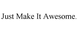 JUST MAKE IT AWESOME. trademark
