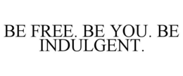 BE FREE. BE YOU. BE INDULGENT. trademark