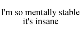 I'M SO MENTALLY STABLE IT'S INSANE trademark