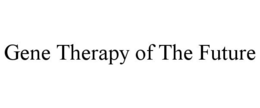 GENE THERAPY OF THE FUTURE trademark