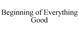 BEGINNING OF EVERYTHING GOOD trademark