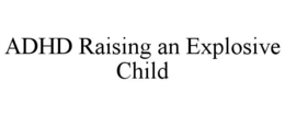 ADHD RAISING AN EXPLOSIVE CHILD trademark