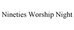 NINETIES WORSHIP NIGHT trademark
