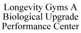LONGEVITY GYMS A BIOLOGICAL UPGRADE PERFORMANCE CENTER trademark