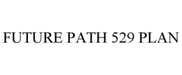 FUTURE PATH 529 PLAN trademark