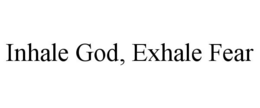 INHALE GOD, EXHALE FEAR trademark