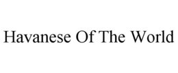 HAVANESE OF THE WORLD trademark