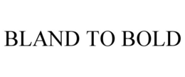 BLAND TO BOLD trademark