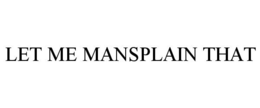 LET ME MANSPLAIN THAT trademark