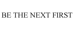 BE THE NEXT FIRST trademark