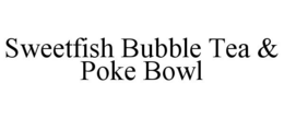SWEETFISH BUBBLE TEA & POKE BOWL trademark