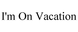 I'M ON VACATION trademark