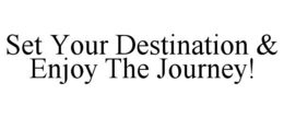 SET YOUR DESTINATION & ENJOY THE JOURNEY! trademark