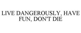 LIVE DANGEROUSLY, HAVE FUN, DON'T DIE trademark