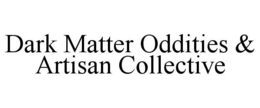 DARK MATTER ODDITIES & ARTISAN COLLECTIVE trademark