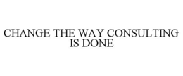 CHANGE THE WAY CONSULTING IS DONE trademark