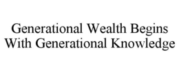 GENERATIONAL WEALTH BEGINS WITH GENERATIONAL KNOWLEDGE trademark