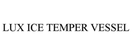 LUX ICE TEMPER VESSEL trademark