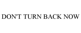 DON'T TURN BACK NOW trademark
