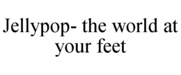 JELLYPOP- THE WORLD AT YOUR FEET trademark