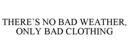 THERE'S NO BAD WEATHER, ONLY BAD CLOTHING trademark