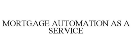 MORTGAGE AUTOMATION AS A SERVICE trademark
