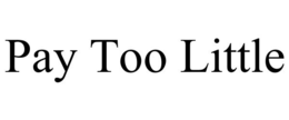 PAY TOO LITTLE trademark