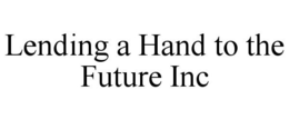 LENDING A HAND TO THE FUTURE INC trademark