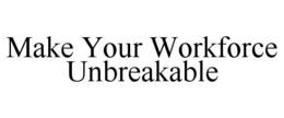 MAKE YOUR WORKFORCE UNBREAKABLE trademark