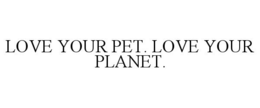 LOVE YOUR PET. LOVE YOUR PLANET. trademark