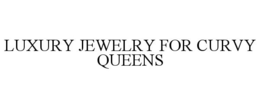 LUXURY JEWELRY FOR CURVY QUEENS trademark