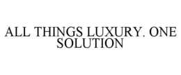 ALL THINGS LUXURY. ONE SOLUTION trademark