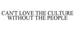 CAN'T LOVE THE CULTURE WITHOUT THE PEOPLE trademark
