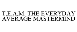 T.E.A.M. THE EVERYDAY AVERAGE MASTERMIND trademark