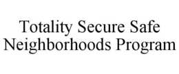 TOTALITY SECURE SAFE NEIGHBORHOODS PROGRAM trademark