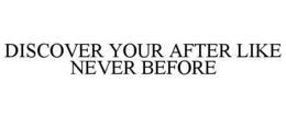 DISCOVER YOUR AFTER LIKE NEVER BEFORE trademark