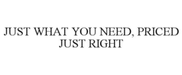 JUST WHAT YOU NEED, PRICED JUST RIGHT trademark
