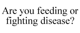 ARE YOU FEEDING OR FIGHTING DISEASE? trademark