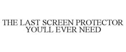 THE LAST SCREEN PROTECTOR YOU'LL EVER NEED trademark