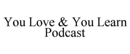 YOU LOVE & YOU LEARN PODCAST trademark