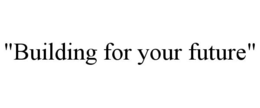 "BUILDING FOR YOUR FUTURE" trademark