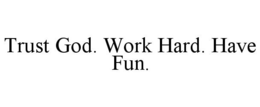 TRUST GOD. WORK HARD. HAVE FUN. trademark