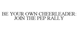 BE YOUR OWN CHEERLEADER: JOIN THE PEP RALLY trademark