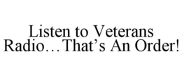 LISTEN TO VETERANS RADIO...THAT'S AN ORDER! trademark