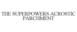 THE SUPERPOWERS ACROSTIC PARCHMENT trademark