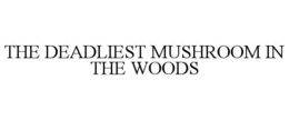 THE DEADLIEST MUSHROOM IN THE WOODS trademark