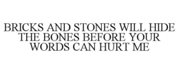 BRICKS AND STONES WILL HIDE THE BONES BEFORE YOUR WORDS CAN HURT ME trademark
